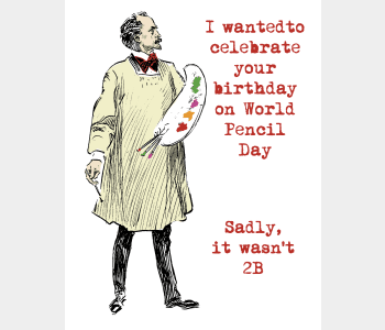 I wanted to celebrate your birthday on World Pencil Day. Sadly it wasn't 2B