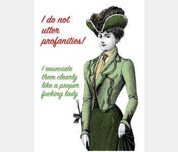 I do not utter profanities. I enunciate them clearly like a proper fucking lady