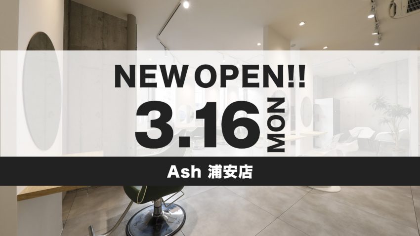Ash 浦安店 NEWオープンのお知らせ | Ash News｜美容室アッシュ