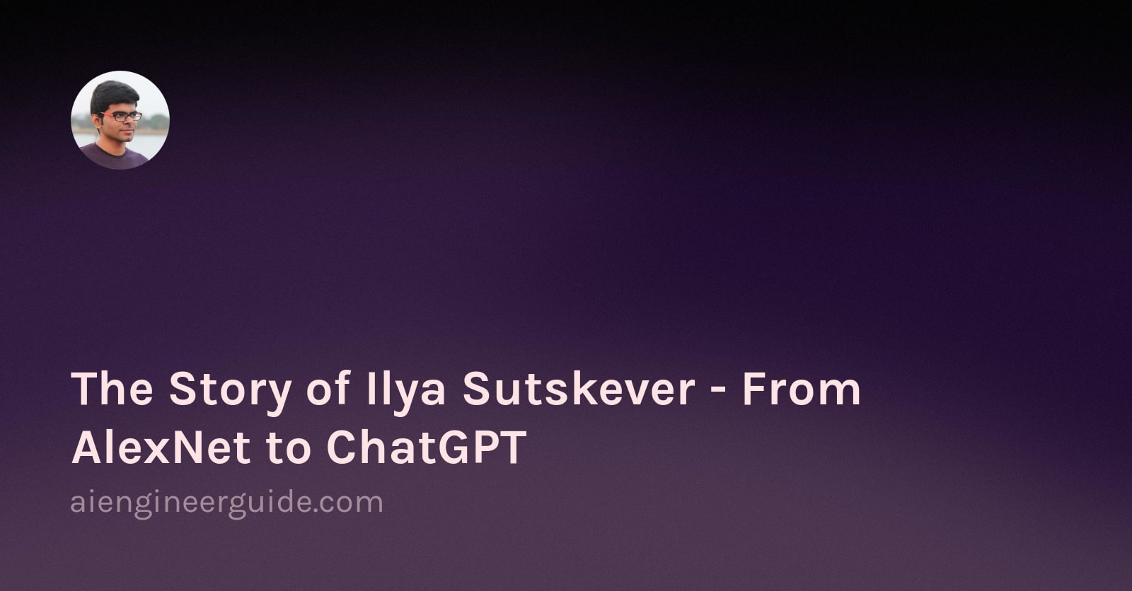 The Story of Ilya Sutskever - From AlexNet to ChatGPT