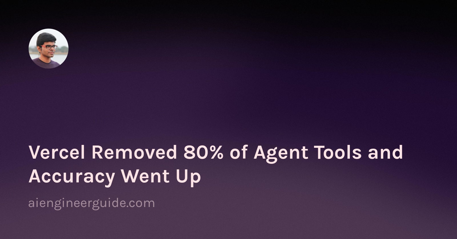 Vercel Removed 80% of Agent Tools and Accuracy Went Up
