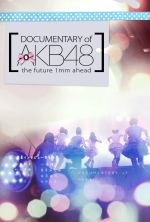 Documentary of AKB48 The Future 1mm Ahead - 2011