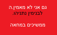 גם אני לא מאמין.ה לבנימין נתניהו ולממשלתו הקיצונית - ממשיכים במחאה