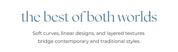 Transitional style text on white background. Image Text: the best of both worlds Soft curves, linear designs, and layered textures bridge contemporary and traditional styles.