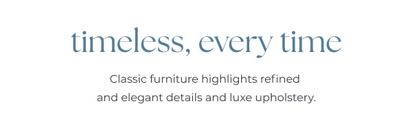 Classic style text on white background. Image Text: timeless, every time Classic furniture highlights refined and elegant details and luxe upholstery.