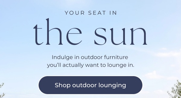 Promotional text against light blue sky. Image Text: YOUR SEAT IN the sun Indulge in outdoor furniture you'll actually want to lounge in. Shop outdoor lounging