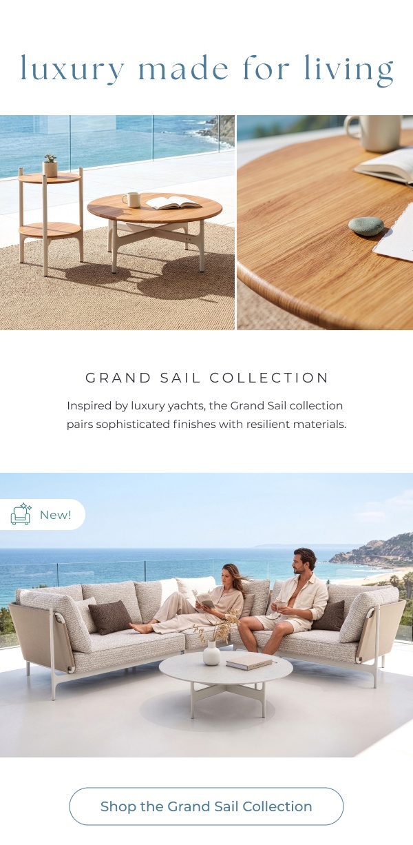 Outdoor sectional sofa and coffee tables. Image Text: luxury made for living GRAND SAIL COLLECTION Inspired by luxury yachts, the Grand Sail collection pairs sophisticated finishes with resilient materials New! Shop the Grand Sail Collection