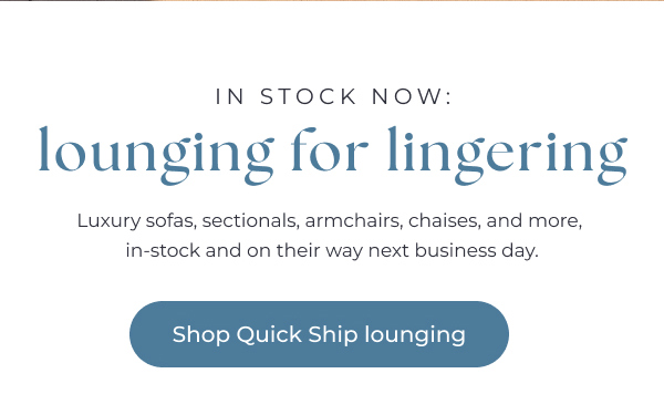 In-stock lounging for lingering - Shop Quick Ship lounging furniture