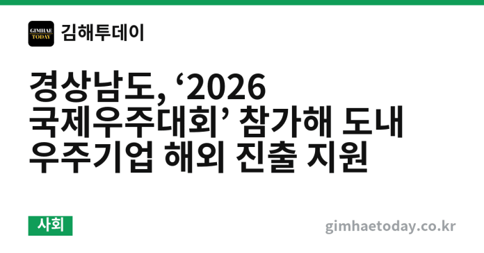 경상남도, ‘2026 국제우주대회’ 참가해 도내 우주기업 해외 진출 지원