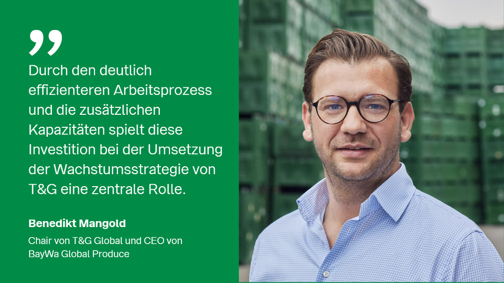 Zitat mit Bild von Benedikt Mangold, Chair von T&G Global und CEO von BayWa Global Produce: Durch den deutlich effizienteren Arbeitsprozess und die zusätzlichen Kapazitäten spielt diese Investition bei der Umsetzung der Wachstumsstrategie von T&G eine zentrale Rolle.