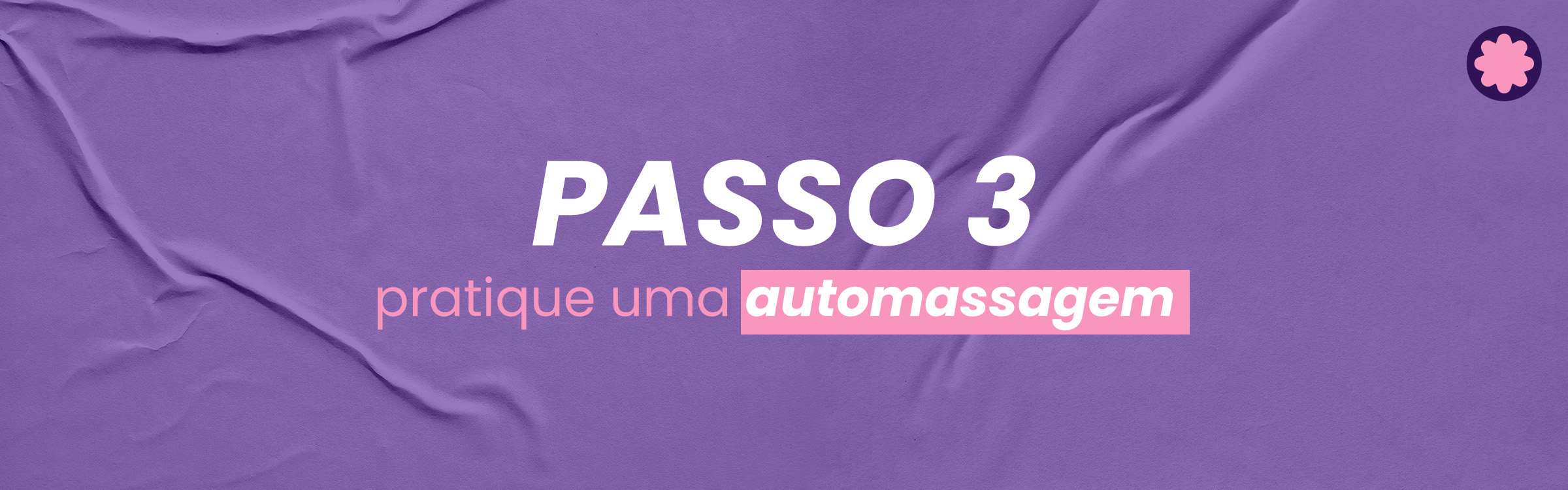 PASSO 3: Faça uma massagem e descubra seu corpo.
