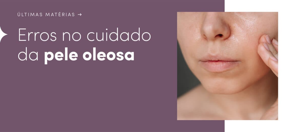 5 erros comuns que aumentam a oleosidade no rosto e como evitá-los