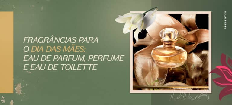 Fragrâncias para o Dia das Mães: eau de parfum, perfume e eau de toilette