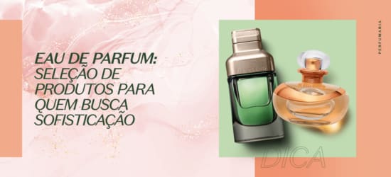 Eau de parfum: seleção de produtos para quem busca sofisticação