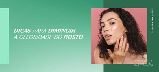 Como diminuir a oleosidade do rosto? 8 dicas práticas