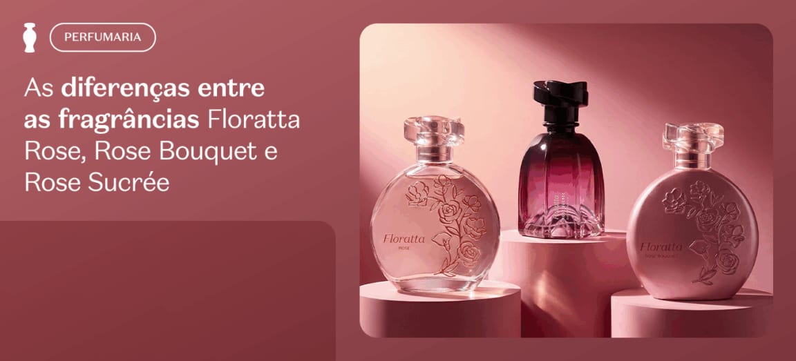As diferenças entre as fragrâncias Floratta Rose, Rose Bouquet e Rose Sucrée