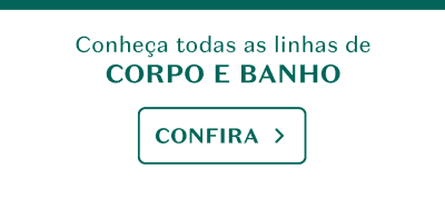 Conheça todas as linhas de corpo e banho