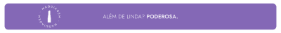 O banner apresenta uma silhueta de produto em um fundo roxo, com o texto "Além de linda? Poderosa." em destaque.