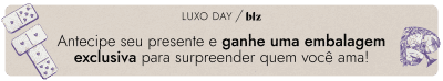 Luxo Day | Especial Dia dos Namorados: Antecipe seu presente e ganhe uma embalagem exclusiva para surpreender quem você ama!