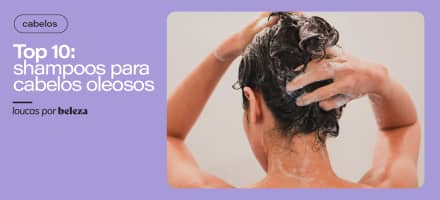10 melhores shampoos para cabelos oleosos