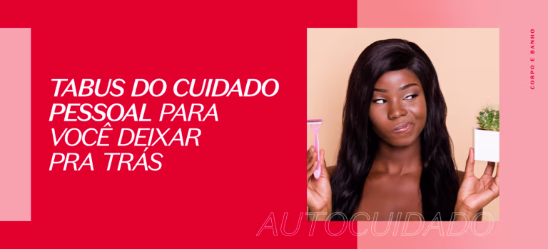Tabus do cuidado pessoal para você deixar pra trás