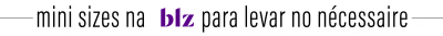 Banner com texto "mini sizes na blz para levar no nécessaire" em fundo branco e cinza.