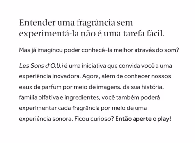 Entender uma fragrância sem experimentá-la não é uma tarefa fácil.
Mas já imaginou poder conhecê-la melhor através do som?