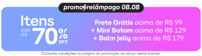 Itens selecionados com até 70% de desconto. Frete Grátis acima de R$99. Mini Batom acima de R$129. Balm Jelly acima de R$179. Promoção relâmpago 08.08. Consulte condições na página da promoção ao clicar neste banner.