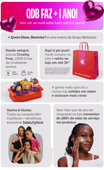 Quem Disse, Berenice? é uma marca do Grupo Boticário. Todas as compras têm Cashback + benefícios exclusivos beautybox. Sem falar que dá pra ser maquiada na loja, convertendo 100% do valor do serviço. A gente meio que dá o nome nas collabs em make e skincare mais virais.