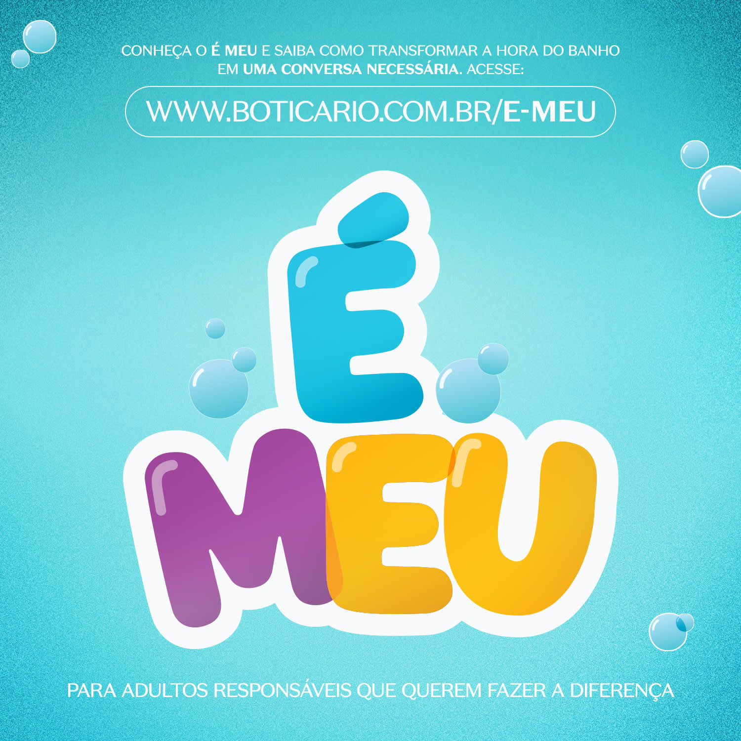 Imagem do texto "E MEU" em letras grandes e coloridas, com bolhas e fundo azul-turquesa, convidando o usuário a acessar o site www.boticario.com.br/e-meu para uma conversa sobre transformar a hora do banho.