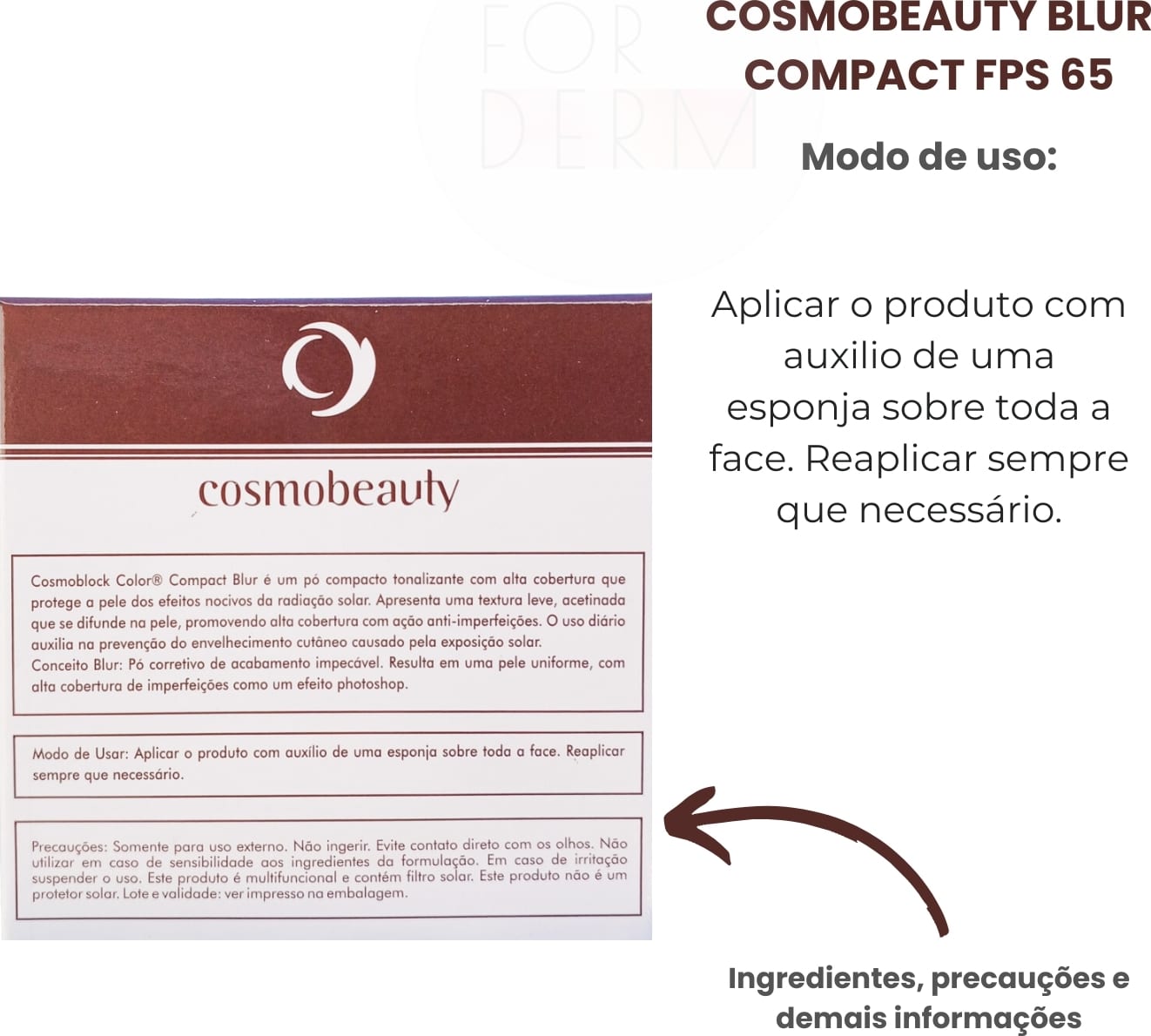 Cosmobeauty Blur Compact FPS 65. Modo de uso: Aplicar o produto com auxílio de uma esponja sobre toda a face. Reaplicar sempre que necessário. Ingredientes, precauções e demais informações.