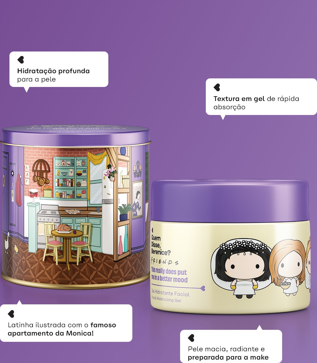 Texto em gel de rápida absorção. Hidratação profunda para a pele. Latinha ilustrada com o famoso apartamento da Monica. Pele macia, radiante e preparada para a make.