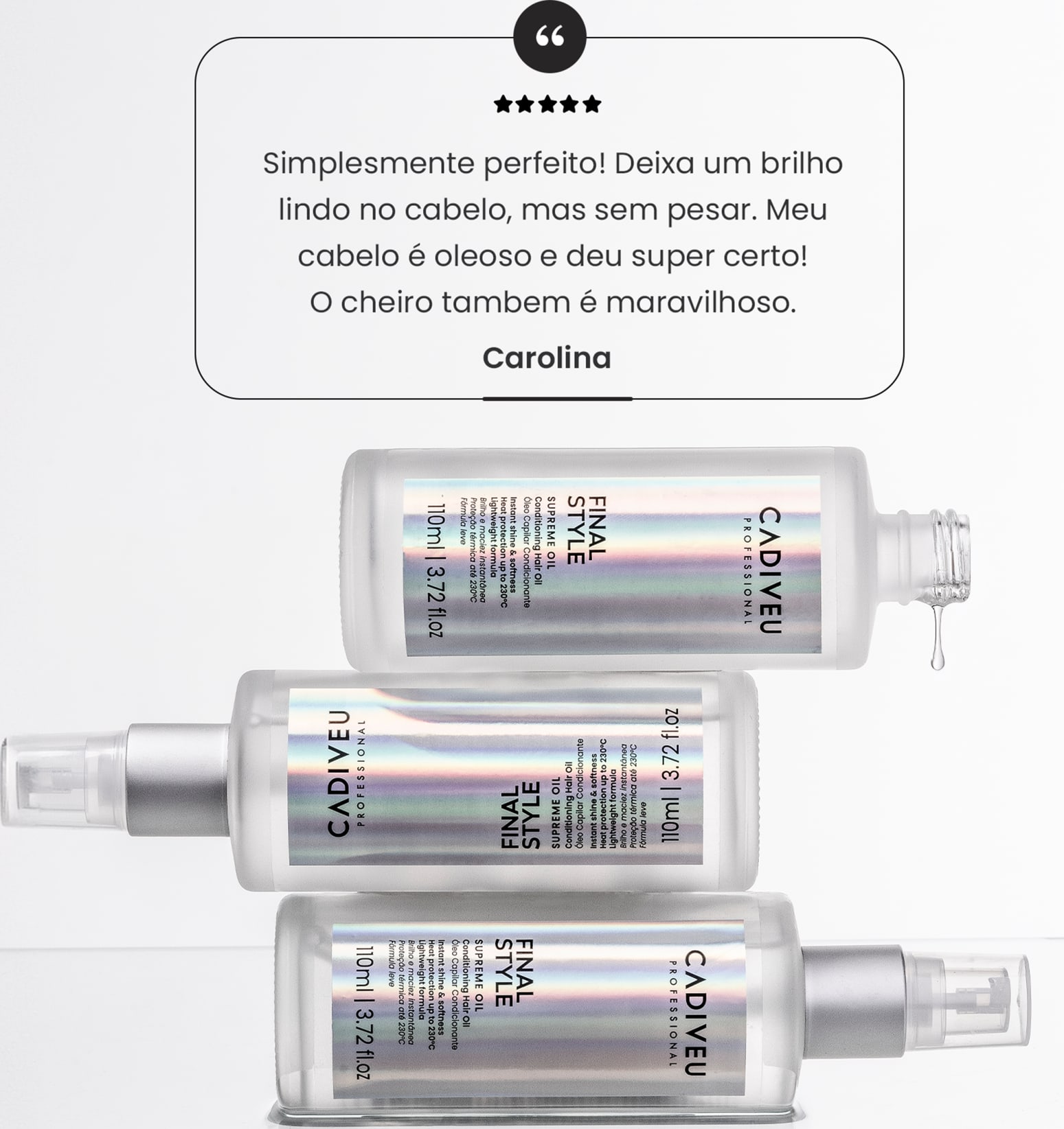 A imagem mostra três frascos do Óleo Capilar Cadiveu Professional Final Style Supreme Oil. Traz o depoimento de uma pessoa chamada Carolina: "Deixa um brilho lindo no cabelo, sem pesar. O cheiro também é maravilhoso!"