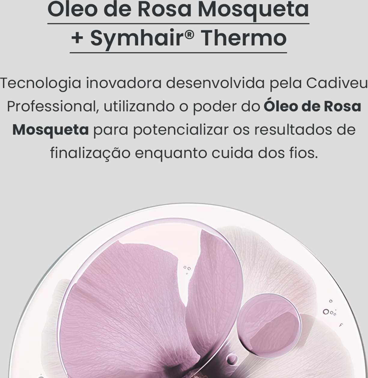 A imagem apresenta o texto ROSEHIP Óleo de Rosa Mosqueta + Symhair Thermo Tecnologia inovadora desenvolvida pela Cadiveu, utilizando o poder do Óleo de Rosa Mosqueta para potencializar os resultados de finalização enquanto cuida dos fios.