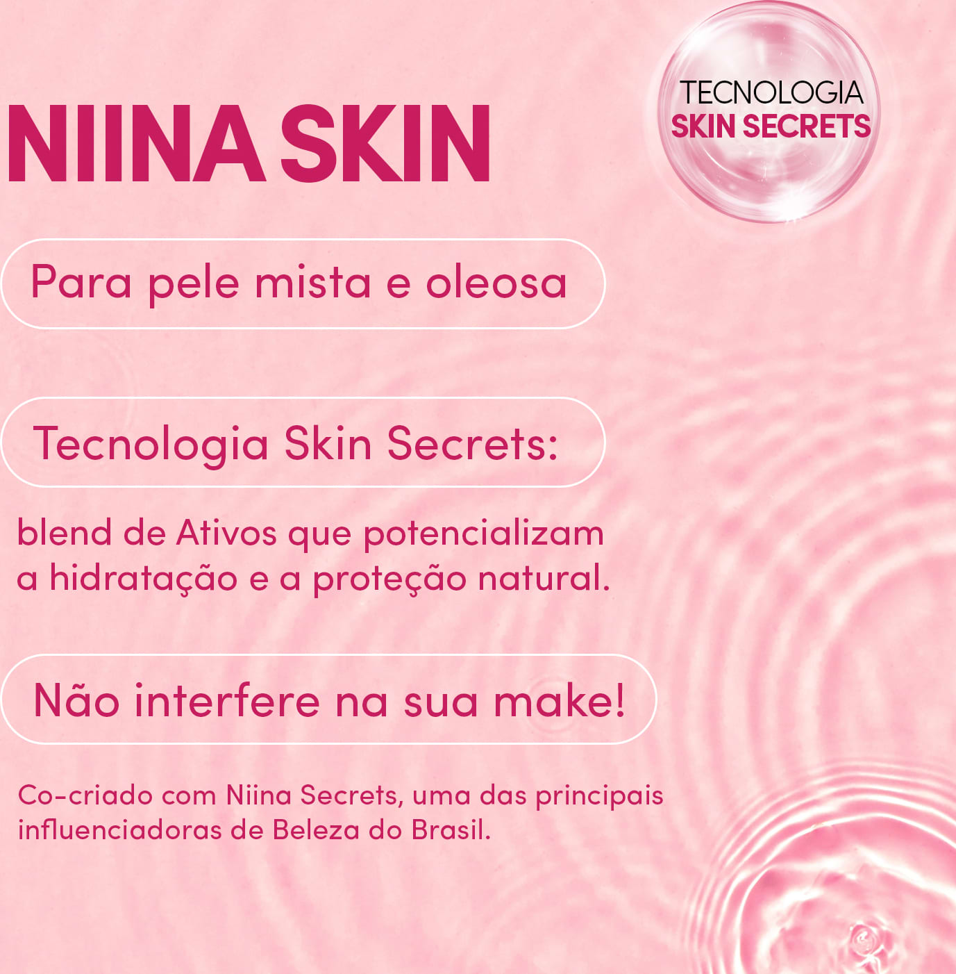 A imagem de card com as informações Tecnologia Skin Secrets, blend de ativos que potencializam a hidratação e a proteção natural não interfere na maquiagem co-criado com Niina Secrets. Há um elemento gráfico em formato de bolha. As cores são rosa.