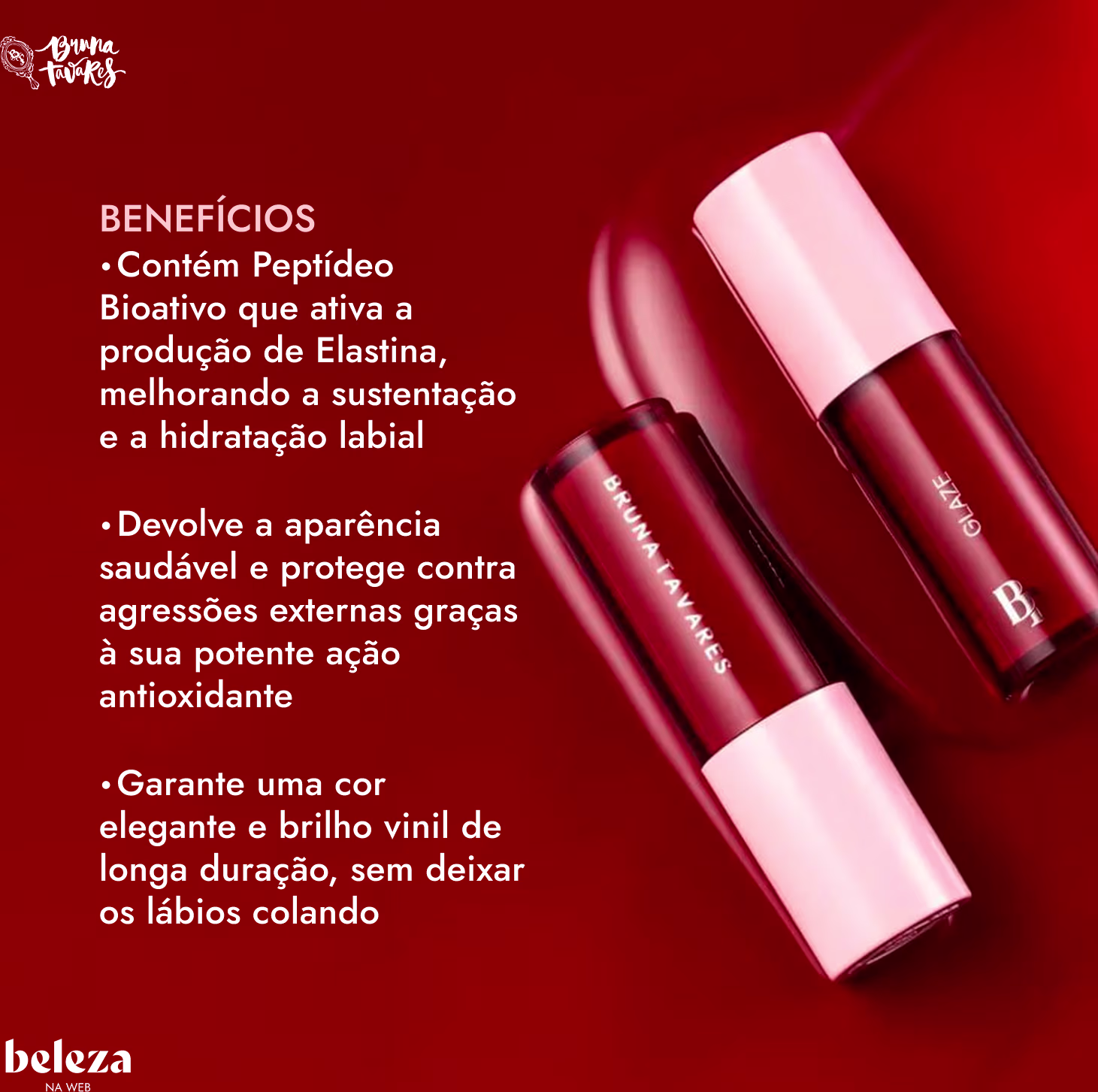 Com Peptídeo Bioativo que ativa a produção de Elastina, melhorando a sustentação e a hidratação labial
Devolve a aparência saudável e protege contra agressões externas
Cor elegante e brilho vinil de longa duração, sem deixar os lábios colando