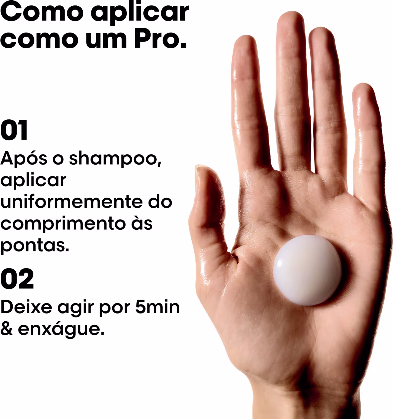 Após o shampoo, aplicar uniformemente do comprimento às pontas. Deixar agir por 5min e enxaguar.