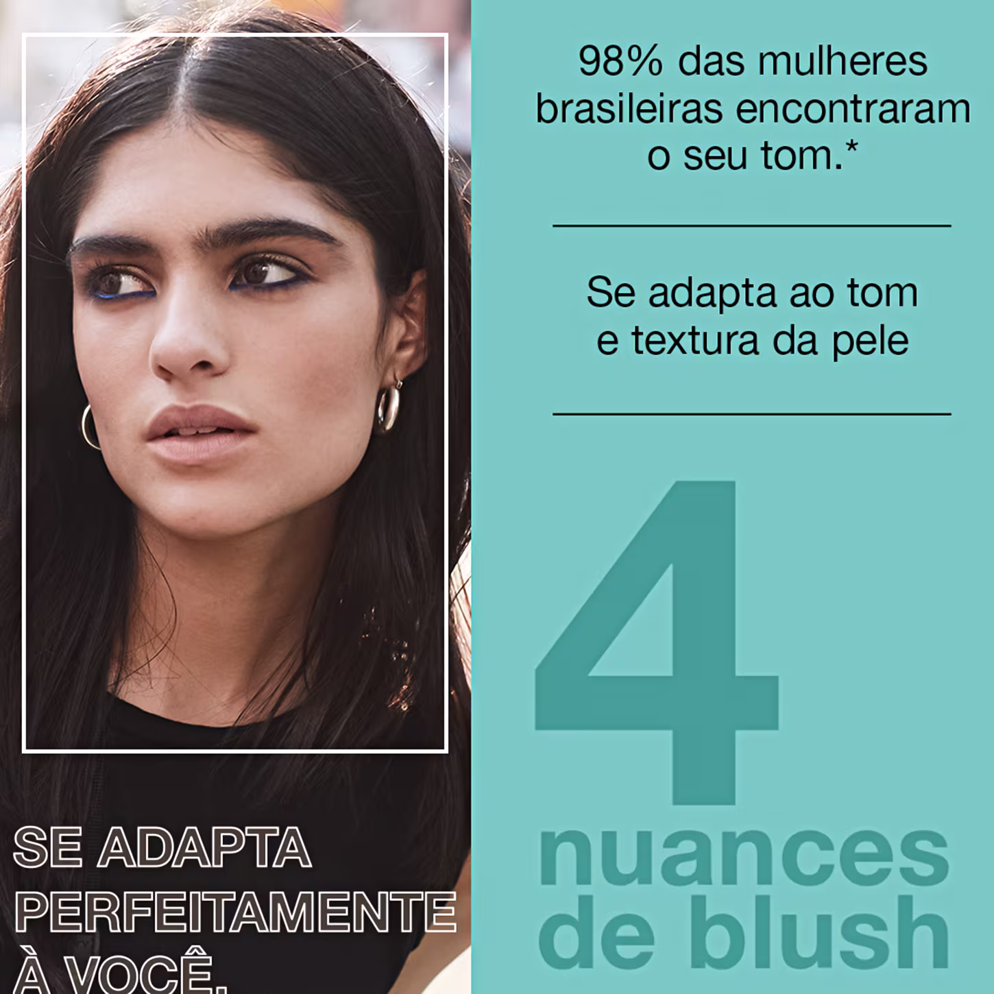 A imagem mostra uma modelo jovem de cabelos escuros e olhos marcantes. O texto destaca que 98% das mulheres brasileiras encontram o tom ideal nessa linha, que se adapta perfeitamente à pele.