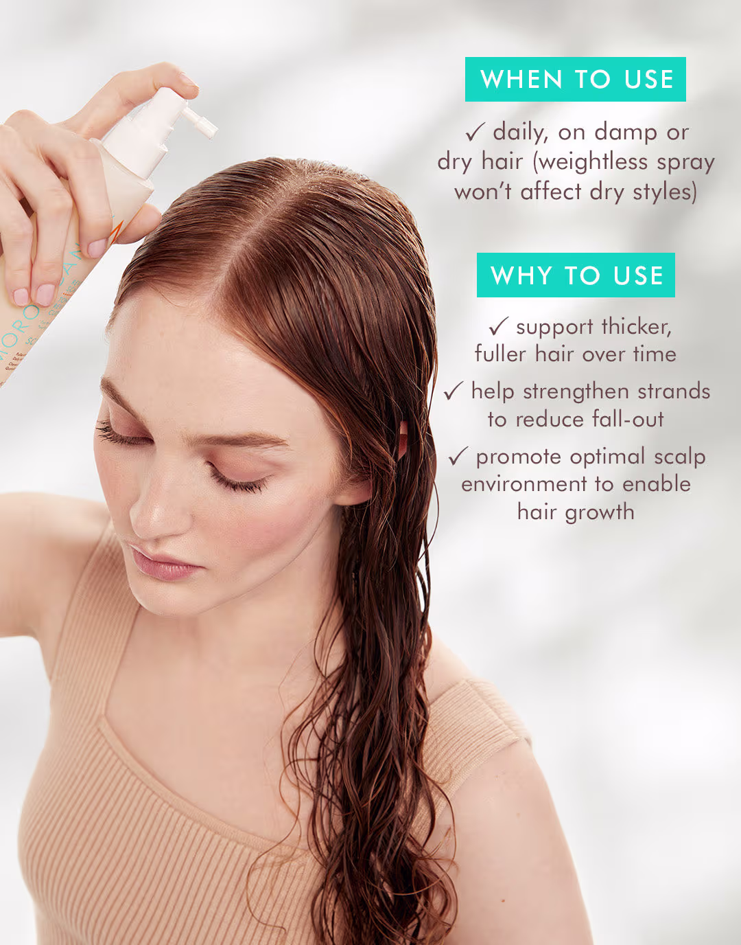 WHEN TO USE: daily, on damp or dry hair (weightless spray won't affect dry styles)
WHY TO USE: support thicker, fuller hair over time, help strengthen strands to reduce fall-out, promote optimal scalp environment to enable hair growth