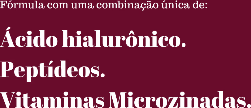 Fórmula com uma combinação única de: Ácido hialurônico. Peptídeos. Vitaminas Microzinadas.