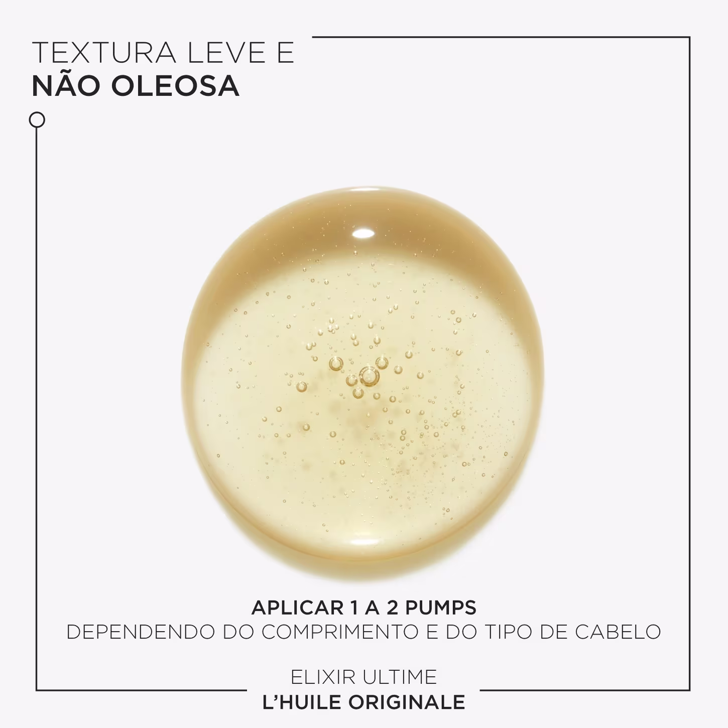A imagem apresenta amostra do óleo capilar Elixir Ultime L'Huile Originale, em forma de esfera translúcida com dourado. Texto destaca ser textura leve e não oleosa e aplicar de 1 a 2 pumps do produto, dependendo do comprimento e tipo de cabelo.