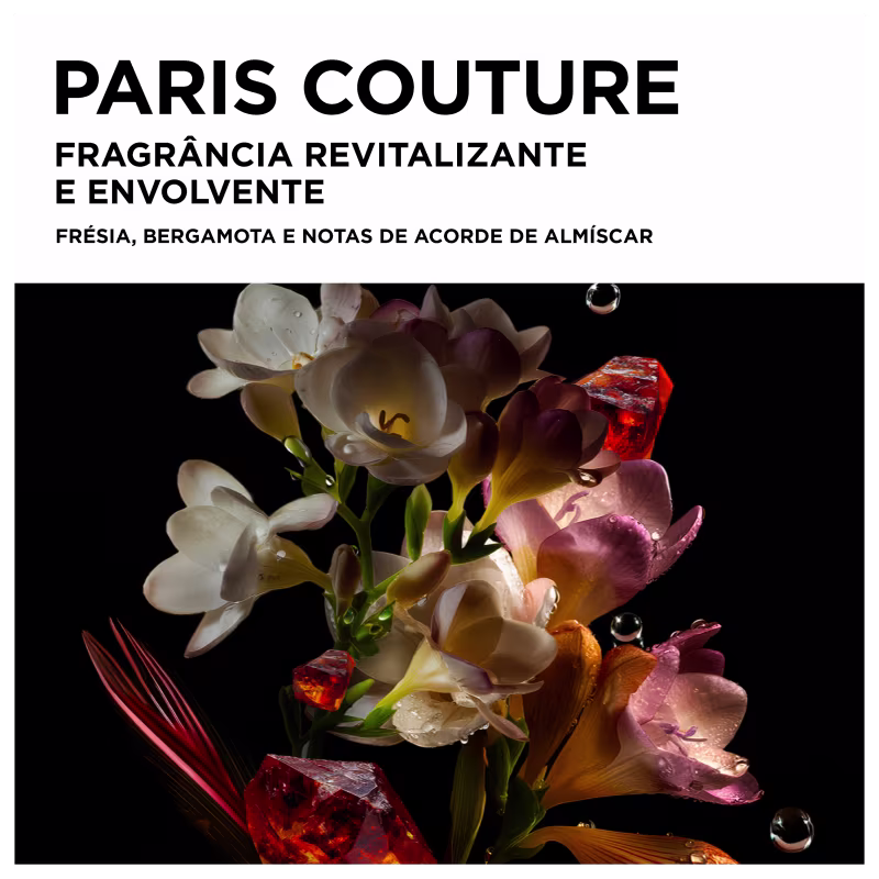 PARIS COUTURE
FRAGRÂNCIA REVITALIZANTE
E ENVOLVENTE
FRÉSIA, BERGAMOTA E NOTAS DE ACORDO DE ALMÍSCAR
