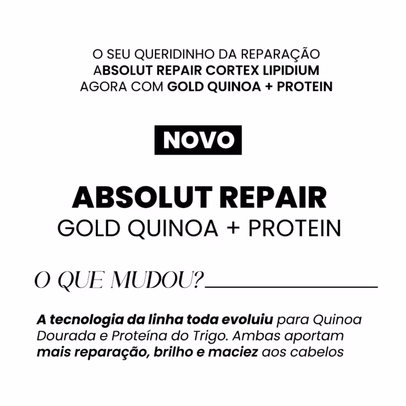 O seu queridinho da reparação ABSOLUT REPAIR CORTEX LIPIDIUM agora com GOLD QUINOA + PROTEIN. A tecnologia da linha toda evoluiu para Quinoa Dourada e Proteína do Trigo. Ambas aportam mais reparação, brilho e maciez aos cabelos.