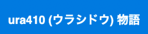 ura410（ウラシドウ）物語