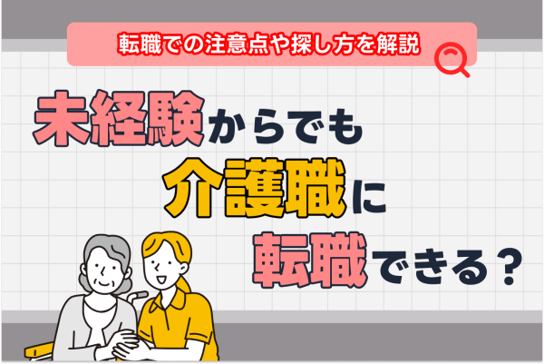 未経験からでも介護職への転職は可能！