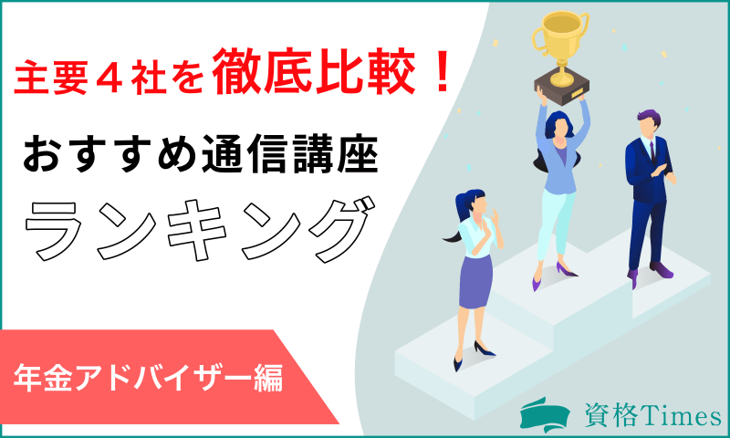 【2022年】年金アドバイザーの通信講座おすすめ人気ランキング|主要4社を徹底比較!