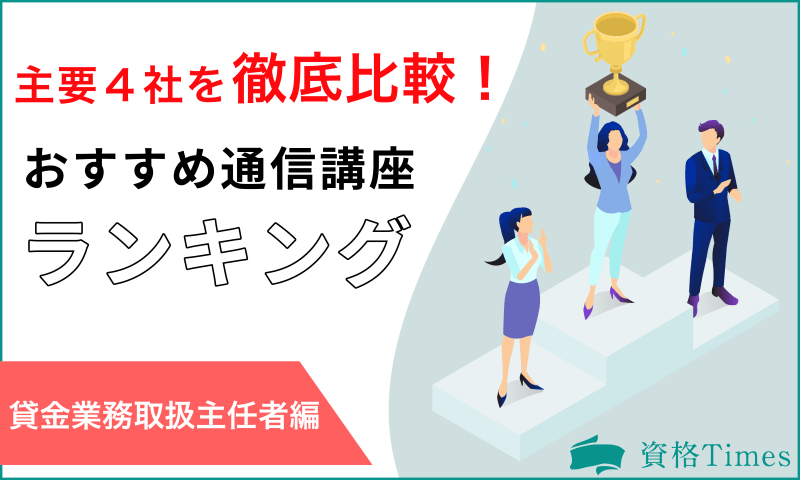 22最新 貸金業務取扱主任者おすすめ通信講座ランキング 主要4社を徹底比較 資格times