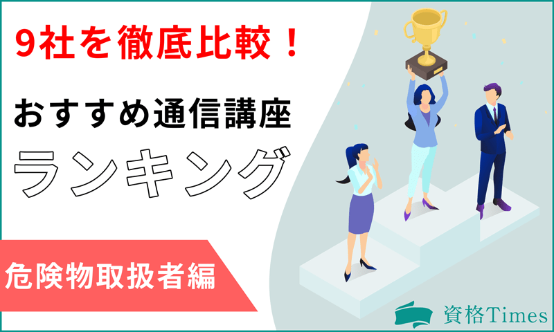 【2022最新】危険物取扱者の通信講座ランキング|おすすめ9社を徹底比較!