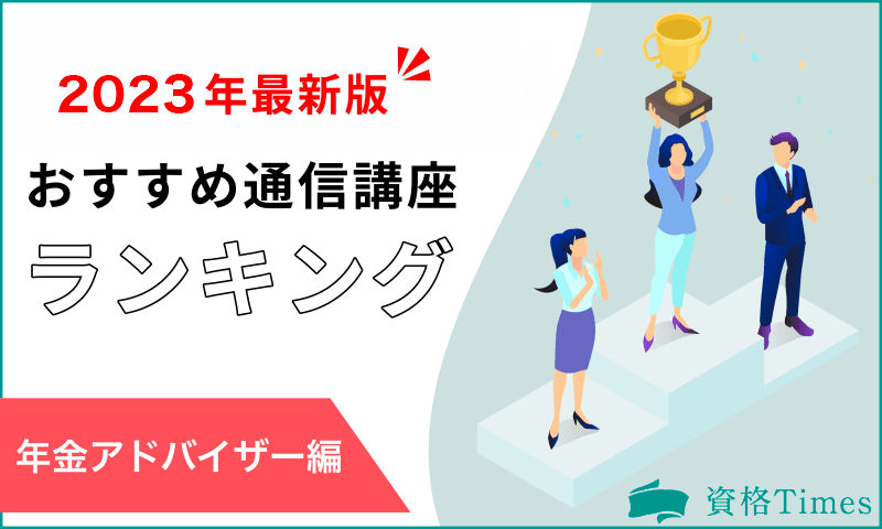 【2023年】年金アドバイザーの通信講座おすすめ人気ランキング|主要4社を徹底比較!