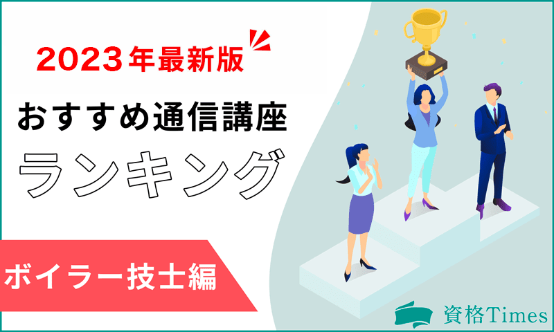 【2023最新】ボイラー技士通信講座ランキング|おすすめ6社を徹底比較!